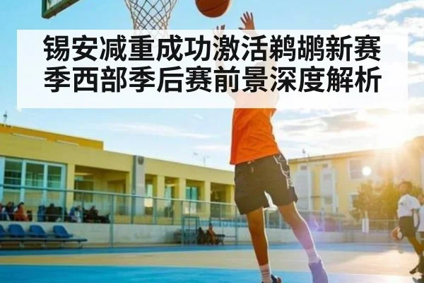 锡安减重成功激活鹈鹕新赛季西部季后赛前景深度解析