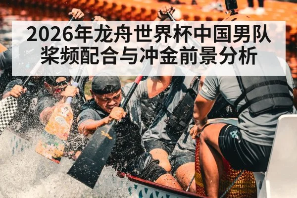 2026年龙舟世界杯中国男队桨频配合与冲金前景分析