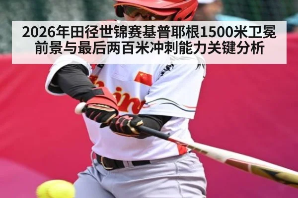 2026年田径世锦赛基普耶根1500米卫冕前景与最后两百米冲刺能力关键分析